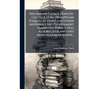 Diccionari CatalÃ -francès-castellÃ, O SÃ-a, Promptuari D'aquelles Veus E Locucions Adverbials MÃ(c)s Propriament Usades Del Poble E Dels Autors Catalans Tant Antichs Com Moderns...