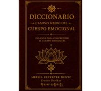 DICCIONARIO CAMINO MEDIO DEL CUERPO EMOCIONAL: Mapa de señales corporales, emoción, alma y conciencia (METODO CAMINO MEDIO)