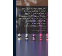 Diccionario Crítico-Burlesco Del Que Se Titula "Dicionario Razanado Manual Para Inteligencia De Ciertos Escritores Que Por Equivocación Han Nacido En Espagna