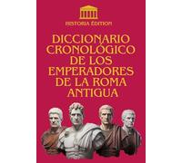 DICCIONARIO CRONOLOGICO DE LOS EMPERADORES DE LA ROMA ANTIGUA: De Augusto a Rómulo Augustulo : Historias y destino de los Maestros de Roma