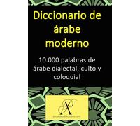 Diccionario de árabe moderno: 10.000 palabras de árabe dialectal, culto y coloquial (Colección: Aprender lenguas modernas)
