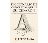 Diccionario de Conceptos que se Suicidaron - En el Cementerio de las Palabras que Perdieron el Sentido: Un ensayo filosófico y crítico sobre la crisis ... y el declive cultural en la sociedad moderna