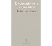 Diccionario de la Lengua Maya: Compilación, fuentes y notas sobre la obra de Juan Pío Pérez y su contexto histórico