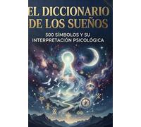 Diccionario de los Sueños - 500 SÍMBOLOS Y SU INTERPRETACIÓN PSICOLÓGICA: Guía completa para descifrar el significado de los sueños y los mensajes del inconsciente.
