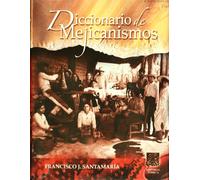 Diccionario de mejicanismos. Razonado, comprobado con citas de autoridades, comparado con el de americanismo y con los vocabularios provinciales de los más distinguidos diccionaristas
