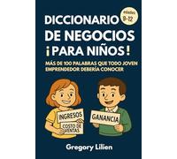 Diccionario de Negocios ¡Para Niños!: Más de 100 palabras que todo joven emprendedor debería conocer: Más de 100 palabras que todo joven emprendedor debería conocer