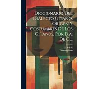 Diccionario Del Dialecto Gitano. Orígen Y Costumbres De Los Gitanos, Por D.a. De C....
