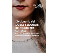 DICCIONARIO DEL DOBLE-LENGUAJE POLITICAMENTE CORRECTO: O de cómo los políticos y periodistas manipulan inicuamente el lenguaje