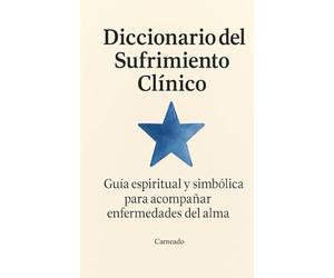 Diccionario del Sufrimiento Clínico: Guía Espiritual y Simbólica para acompañar enfermedades del alma (Colección de obras de Carneado)