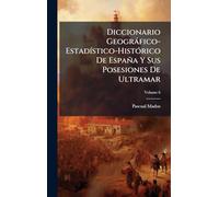Diccionario Geogràfico-EstadÃ-stico-HistÃ3rico De España Y Sus Posesiones De Ultramar