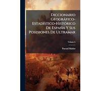 Diccionario Geogràfico-EstadÃ-stico-HistÃ3rico De España Y Sus Posesiones De Ultramar