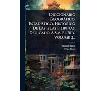 Diccionario Geogràfico, EstadÃ-stico, HistÃ3rico De Las Islas Filipinas, Dedicado A S.m. El Rey, Volume 2...