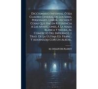 Diccionario Infernal, Ó Sea Cuadro General De Los Seres, Personajes, Libros, Hechos Y Cosas Que Hacen Referencia A Las Apariciones, Á La Majia Blanca ... Última Ed. Franc., Y Adornado Con Un Album...