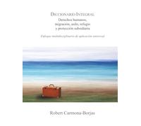 Diccionario integral de derechos humanos, migración, asilo, refugio y protección subsidiaria: Enfoque multidisciplinario de aplicación universal