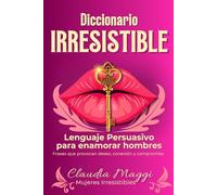 DICCIONARIO IRRESISTIBLE: Lenguaje Persuasivo para enamorar hombres (Mujeres Irresistibles)