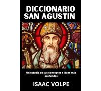 DICCIONARIO SAN AGUSTÍN Un estudio de sus conceptos e ideas más profundos: ¿Qué pasaría si pudieras tener el universo intelectual completo de Agustín de Hipona al alcance de tu mano?