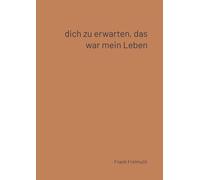Dich zu erwarten, das war mein Leben: 77 französische Liebesgedichte, ausgewählt und übersetzt von Frank Freimuth