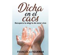 DICHA EN EL CAOS: Recupera la alegría de estar vivo