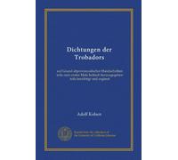 Dichtungen der Trobadors (Vol-1): auf Grund altprovenzalischer Handschriften teils zum ersten Male kritisch herausgegeben teils berichtigt und ergänzt
