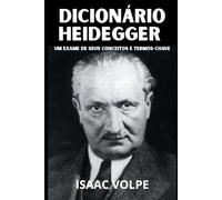 DICIONÁRIO HEIDEGGER. Um Exame de Seus Conceitos e Termos-Chave: Adentre o extraordinário universo filosófico de Martin Heidegger, explorando o profundo vocabulário de seu pensamento.