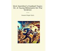 Dick Hamilton's Football Team; Or, A Young Millionaire On The Gridiron (Classic Books)