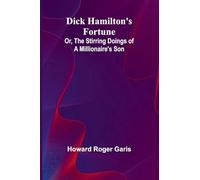 Dick Hamilton'S Fortune; Or, The Stirring Doings Of A Millionaire'S Son