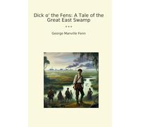 Dick o' the Fens: A Tale of the Great East Swamp (Classic Books)
