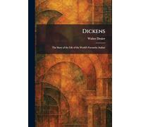 Dickens: The Story of the Life of the World's Favourite Author