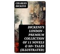 Dickenss London - Premium Collection Of 11 Novels & 80+ Tales (ill