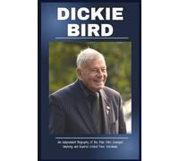 Dickie Bird: An Independent Biography of the Man Who Changed Umpiring and Inspired Cricket Fans Worldwide (Stories of Legends)
