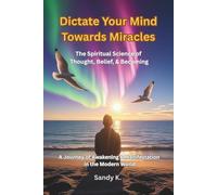 Dictate Your Mind Towards Miracles: “The Spiritual Science of Thought, Belief, and Becoming" - A Journey of Awakening and Manifestation in the Modern World