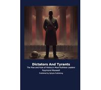 Dictators And Tyrants: The Rise and Rule of History's Most Ruthless Leaders