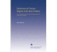 Dictionaire de l'Ancien Régime et des Abus Féodaux: Ou, les Hommes et les Choses des Neuf Derniers Siècles de la Monarchie Française.