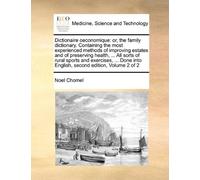 Dictionaire oeconomique: or, the family dictionary. Containing the most experienced methods of improving estates and of preserving health, ... All ... into English, second edition, Volume 2 of 2