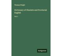 Dictionary of Obsolete and Provincial English: Vol. I