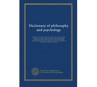 Dictionary of philosophy and psychology (v.1): including many of the principal conceptions of ethics, logic, aesthetics, philosophy of religion, ... physical science, and education,...