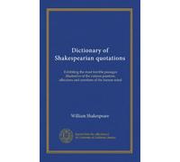 Dictionary of Shakespearian quotations: Exhibiting the most forcible passages illustrative of the various passions, affections and emotions of the human mind