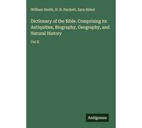 Dictionary of the Bible. Comprising its Antiquities, Biography, Geography, and Natural History: Vol II