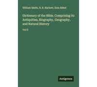 Dictionary of the Bible. Comprising its Antiquities, Biography, Geography, and Natural History: Vol II