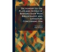 Dictionary to the Plays and Novels of Bernard Shaw With Bibliography and Literature Concerning Him