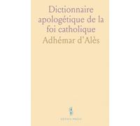 Dictionnaire apologétique de la foi catholique: Une référence organisée sur l’histoire, les doctrines et les débats de l’Église
