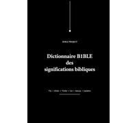 Dictionnaire B1BLE des significations bibliques: Étude de la vie, de l’ordre, de la vérité, de la loi, de l’amour, de la lumière et du refus de l’appropriation
