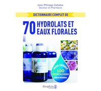 Dictionnaire complet des eaux florales et hydrolats: 100 pathologies traitées