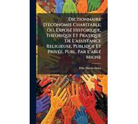 Dictionnaire D'Ã(c)conomie Charitable; Ou, ExposÃ(c) Historique, ThÃ(c)orique Et Pratique De L'assistance Religieuse, Publique Et PrivÃ(c)e, Publ. Par L'ablÃ(c) Migne