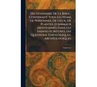 Dictionnaire De La Bible: Contenant Tous Les Noms De Personnes, De Lieux, De Plantes, d'Animaux MentionneÌ s Dans Les Saintes Ecritures, Les Questions TheÌ ologiques, ArcheÌ ologiques: SuppleÌ ment