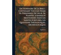 Dictionnaire De La Bible: Contenant Tous Les Noms De Personnes, De Lieux, De Plantes, d'Animaux MentionneÌ s Dans Les Saintes Ecritures, Les Questions TheÌ ologiques, ArcheÌ ologiques: SuppleÌ ment