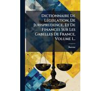 Dictionnaire De LÃ(c)gislation, De Jurisprudence, Et De Finances Sur Les Gabelles De France, Volume 1...