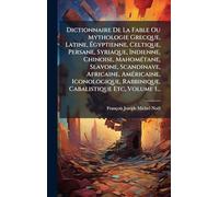 Dictionnaire De La Fable Ou Mythologie Grecque, Latine, Égyptienne, Celtique, Persane, Syriaque, Indienne, Chinoise, MahomÃ(c)tane, Slavone, ... Rabbinique, Cabalistique Etc, Volume 1...