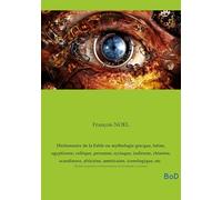 Dictionnaire de la Fable ou mythologie grecque, latine, egyptienne, celtique, persanne, syriaque, indienne, chinoise, scandinave, africaine, ... et Interprétations de l'Antiquité à nos Jours