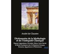 Dictionnaire de la Mythologie et de l'Antiquité Classique: Figures Légendaires, Divinités, Héros, Lieux Sacrés et Récits Fondateurs des Civilisations Grecque, Romaine, Égyptienne et Phénicienne
